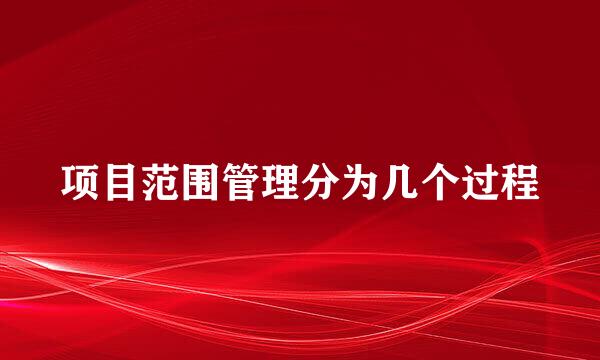 项目范围管理分为几个过程