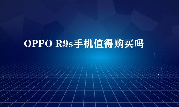 OPPO R9s手机值得购买吗