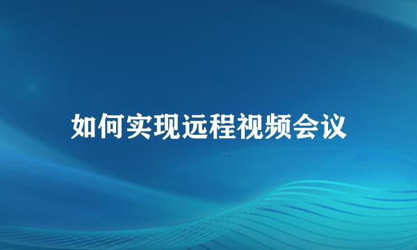 如何实现远程视频会议