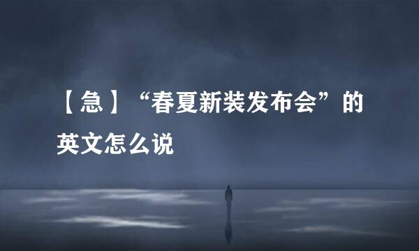 【急】“春夏新装发布会”的英文怎么说