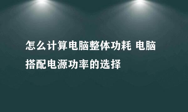 怎么计算电脑整体功耗 电脑搭配电源功率的选择
