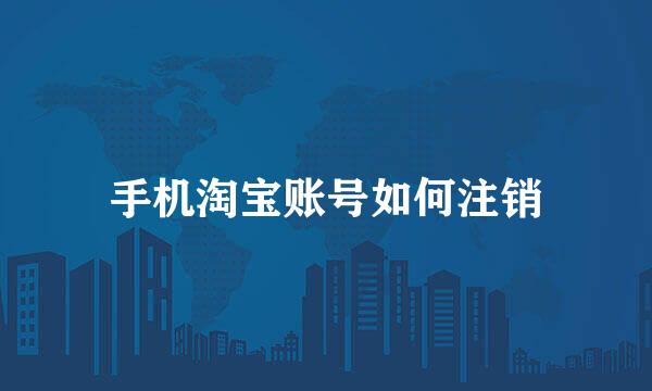 手机淘宝账号如何注销