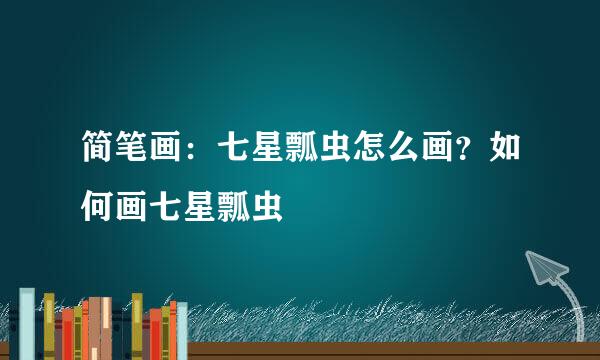 简笔画：七星瓢虫怎么画？如何画七星瓢虫