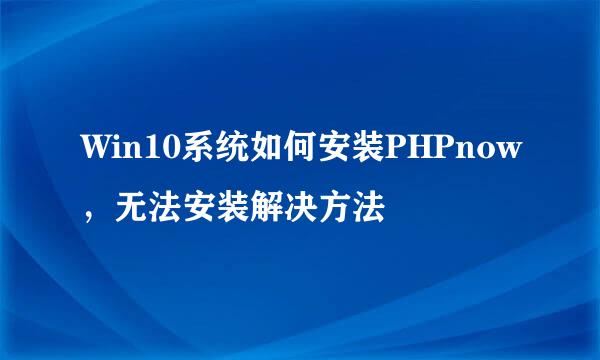 Win10系统如何安装PHPnow，无法安装解决方法