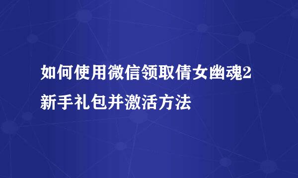 如何使用微信领取倩女幽魂2新手礼包并激活方法