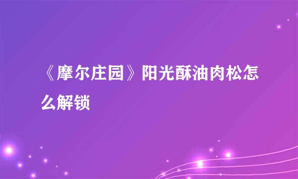 《摩尔庄园》阳光酥油肉松怎么解锁