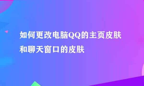 如何更改电脑QQ的主页皮肤和聊天窗口的皮肤