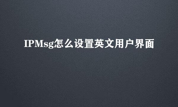 IPMsg怎么设置英文用户界面