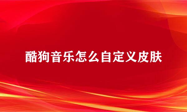 酷狗音乐怎么自定义皮肤