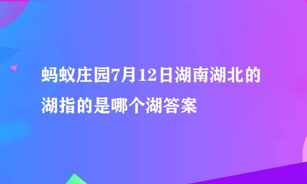 蚂蚁庄园7月12日湖南湖北的湖指的是哪个湖答案