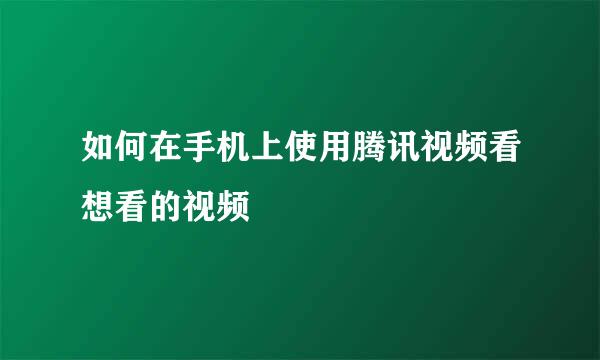 如何在手机上使用腾讯视频看想看的视频