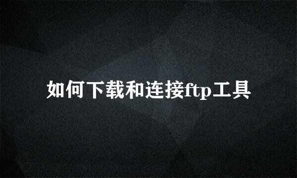 如何下载和连接ftp工具