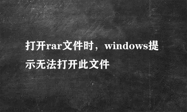 打开rar文件时，windows提示无法打开此文件