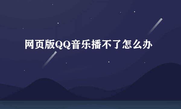 网页版QQ音乐播不了怎么办