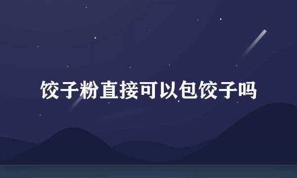 饺子粉直接可以包饺子吗