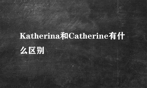 Katherina和Catherine有什么区别