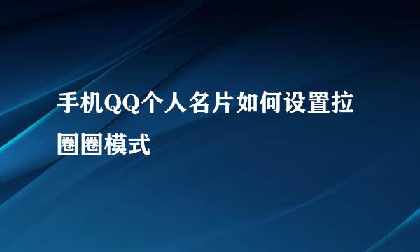 手机QQ个人名片如何设置拉圈圈模式