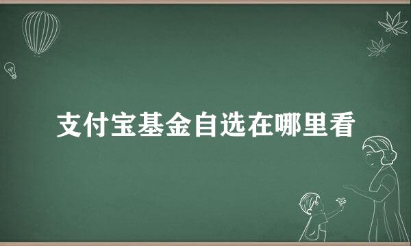 支付宝基金自选在哪里看
