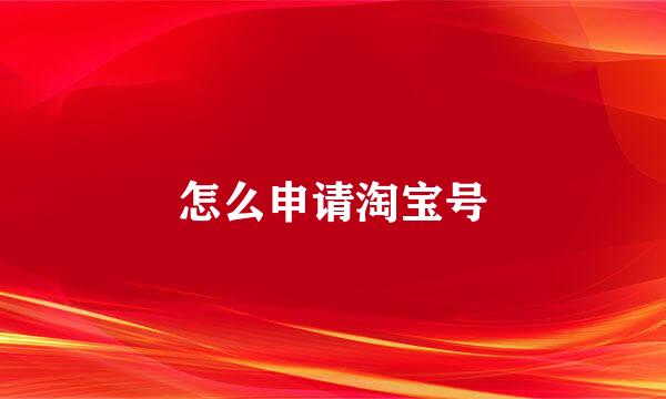 怎么申请淘宝号