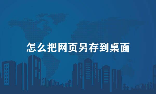 怎么把网页另存到桌面