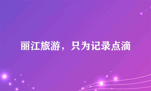丽江旅游，只为记录点滴