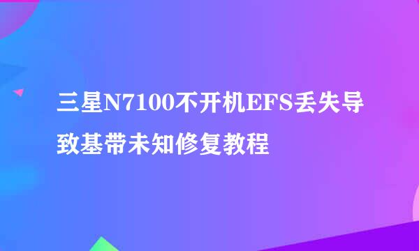 三星N7100不开机EFS丢失导致基带未知修复教程