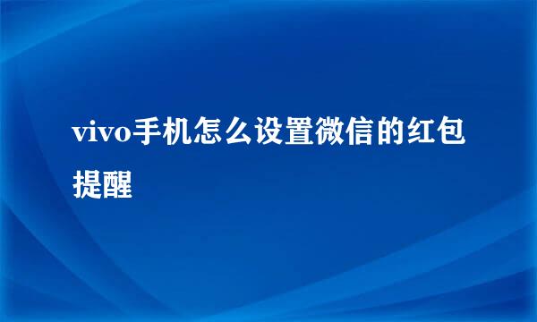 vivo手机怎么设置微信的红包提醒