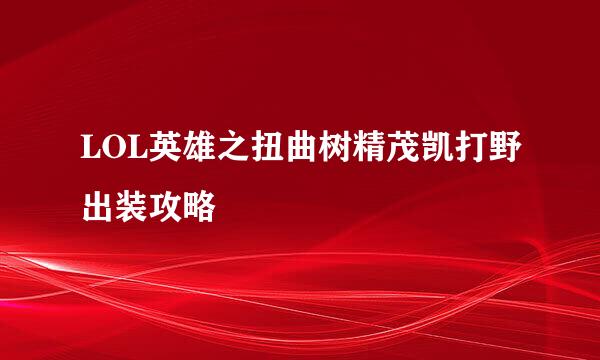 LOL英雄之扭曲树精茂凯打野出装攻略