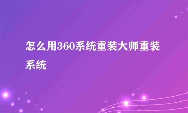 怎么用360系统重装大师重装系统