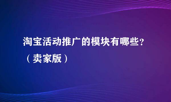 淘宝活动推广的模块有哪些？（卖家版）