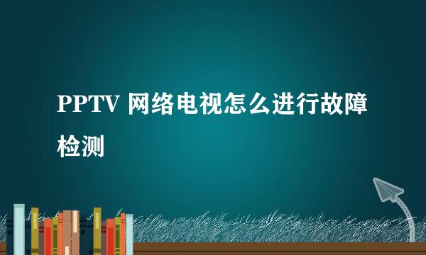 PPTV 网络电视怎么进行故障检测