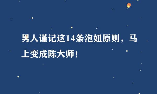 男人谨记这14条泡妞原则，马上变成陈大师！