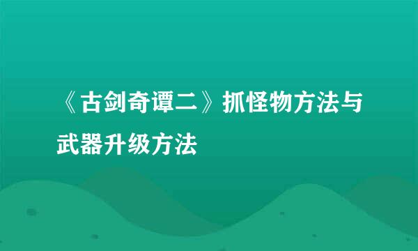 《古剑奇谭二》抓怪物方法与武器升级方法