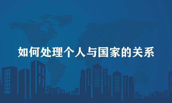 如何处理个人与国家的关系