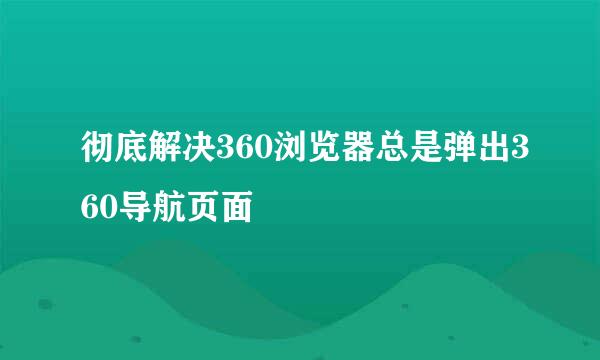 彻底解决360浏览器总是弹出360导航页面