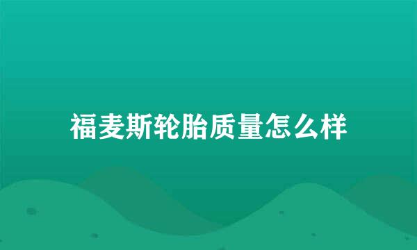 福麦斯轮胎质量怎么样