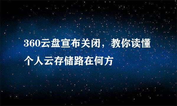 360云盘宣布关闭，教你读懂个人云存储路在何方