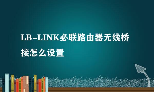 LB-LINK必联路由器无线桥接怎么设置
