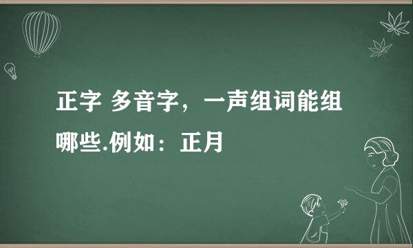 正字 多音字，一声组词能组哪些.例如：正月
