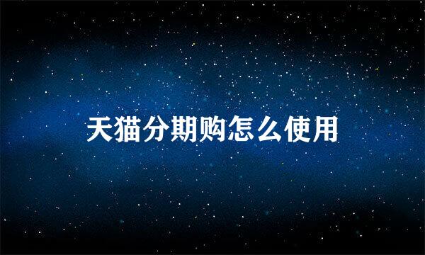 天猫分期购怎么使用