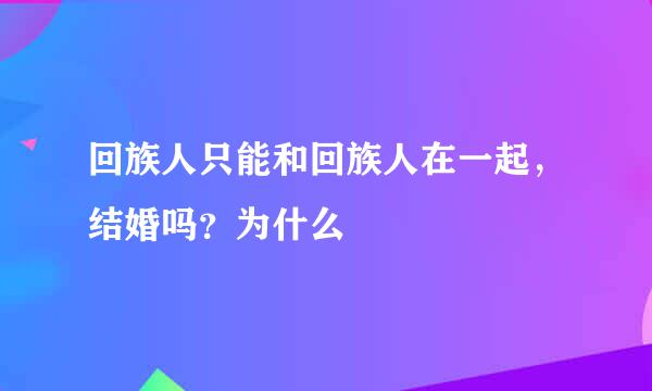 回族人只能和回族人在一起，结婚吗？为什么