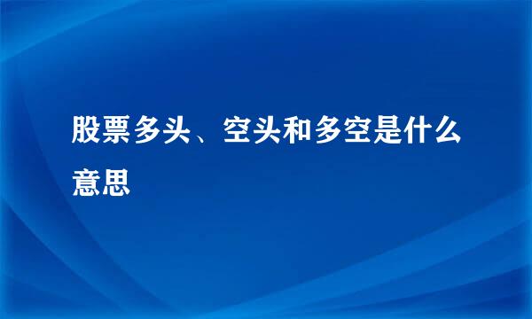 股票多头、空头和多空是什么意思