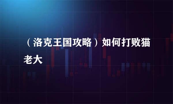 （洛克王国攻略）如何打败猫老大