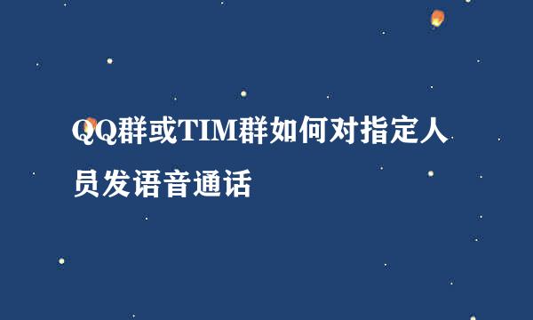 QQ群或TIM群如何对指定人员发语音通话