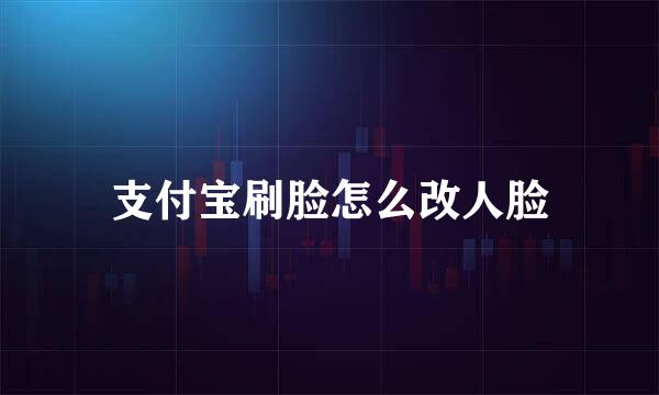 支付宝刷脸怎么改人脸