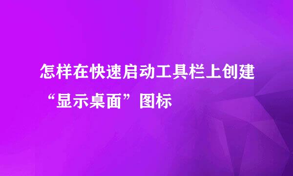 怎样在快速启动工具栏上创建“显示桌面”图标