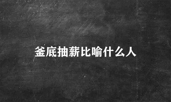 釜底抽薪比喻什么人
