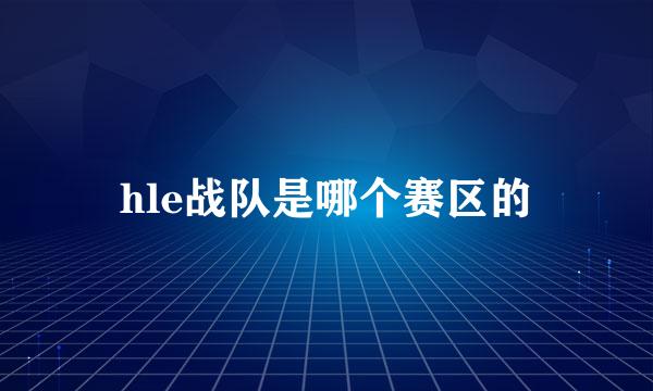 hle战队是哪个赛区的