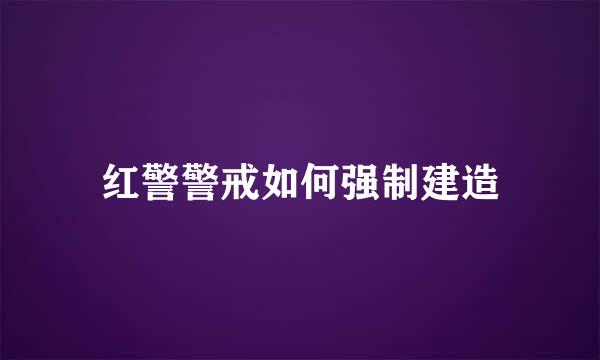 红警警戒如何强制建造