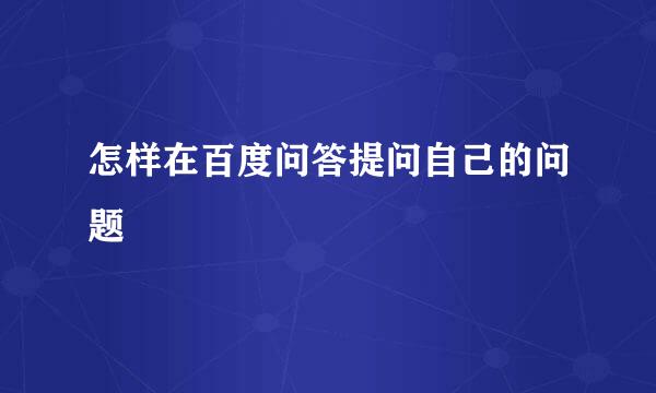 怎样在百度问答提问自己的问题